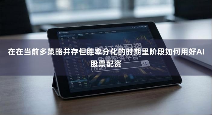在在当前多策略并存但胜率分化的时期里阶段如何用好AI股票配资