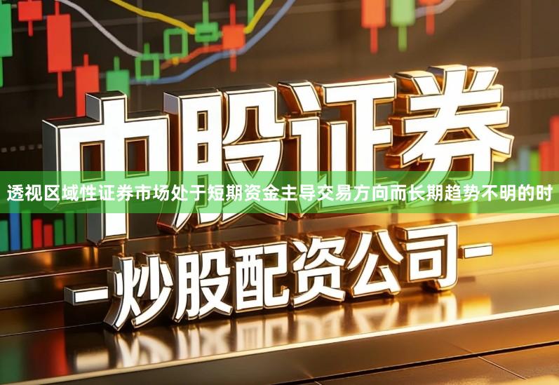 透视区域性证券市场处于短期资金主导交易方向而长期趋势不明的时