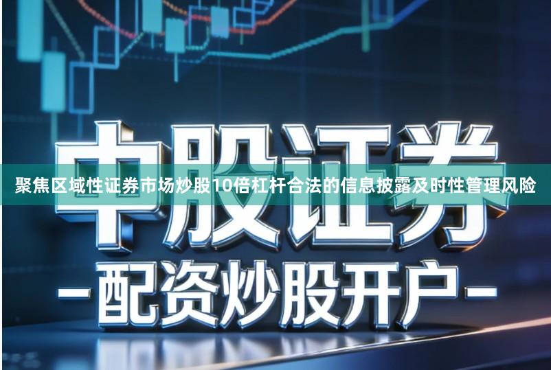 聚焦区域性证券市场炒股10倍杠杆合法的信息披露及时性管理风险