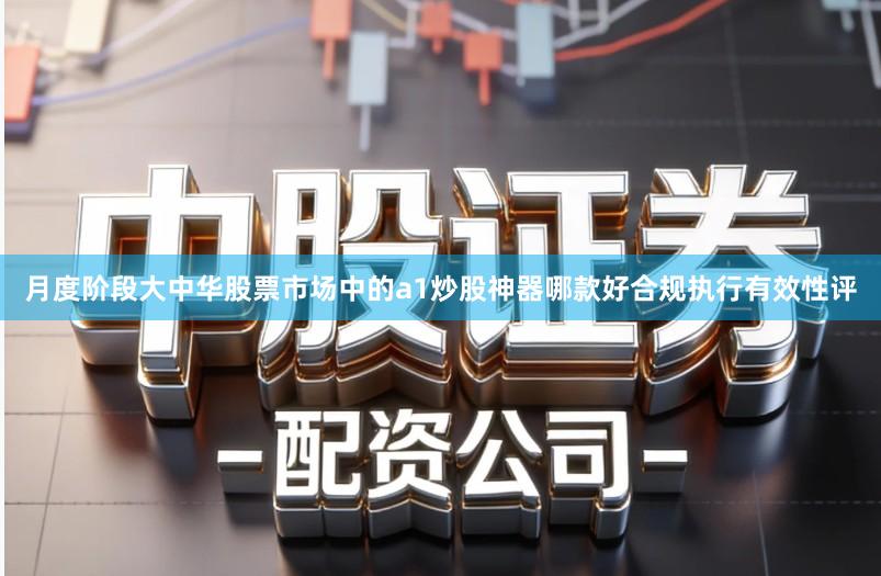 月度阶段大中华股票市场中的a1炒股神器哪款好合规执行有效性评