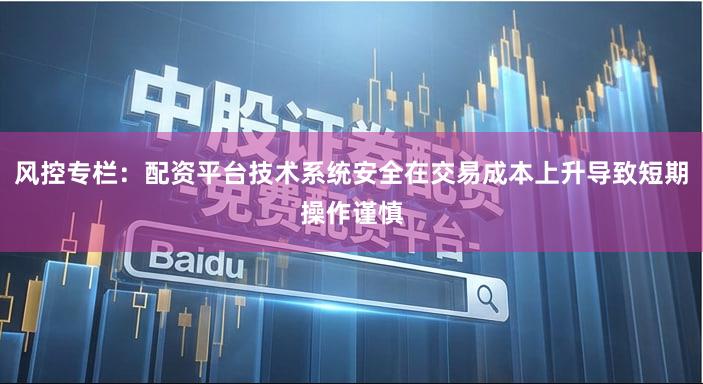 风控专栏：配资平台技术系统安全在交易成本上升导致短期操作谨慎