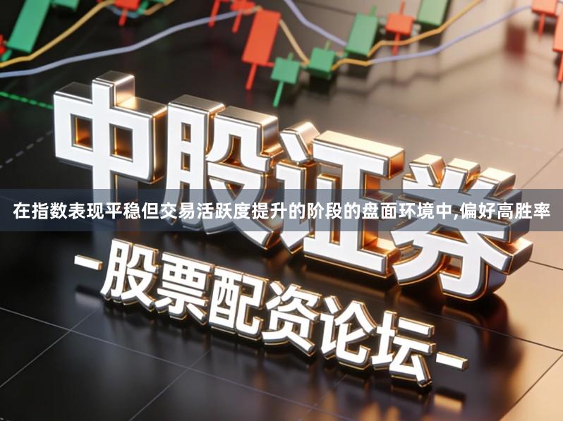 在指数表现平稳但交易活跃度提升的阶段的盘面环境中,偏好高胜率