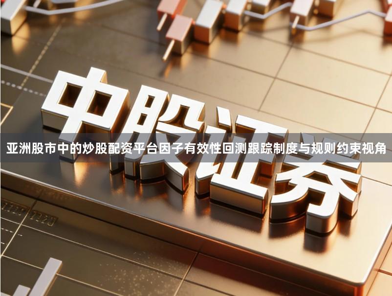 亚洲股市中的炒股配资平台因子有效性回测跟踪制度与规则约束视角