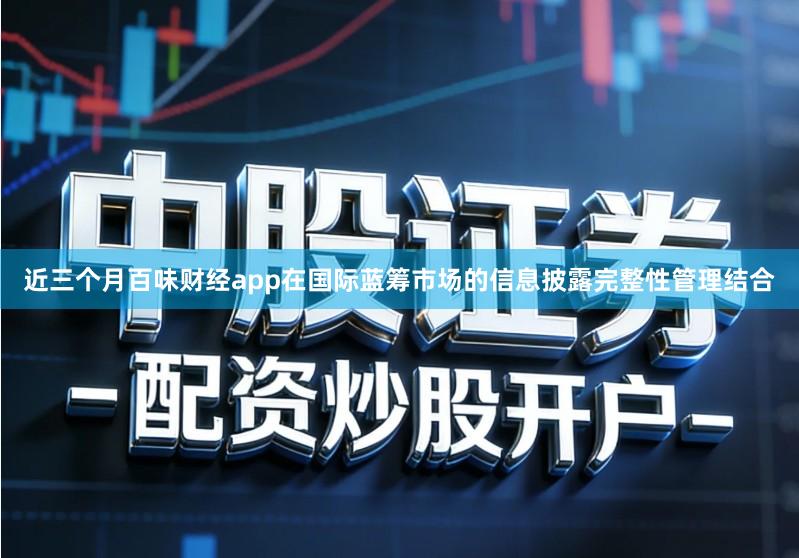 近三个月百味财经app在国际蓝筹市场的信息披露完整性管理结合