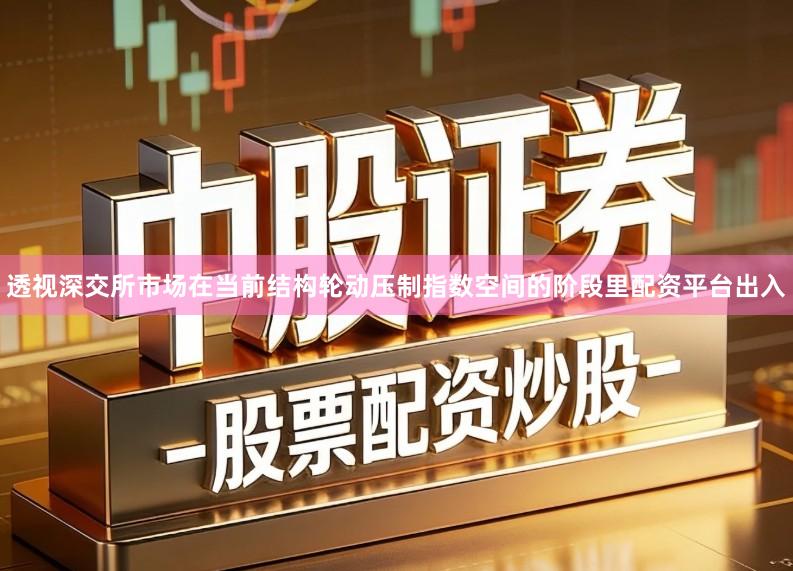 透视深交所市场在当前结构轮动压制指数空间的阶段里配资平台出入