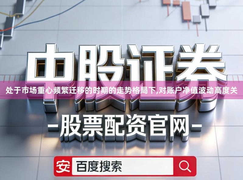处于市场重心频繁迁移的时期的走势格局下,对账户净值波动高度关