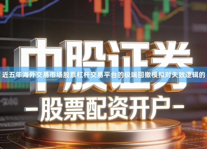 近五年海外交易市场股票杠杆交易平台的极端回撤模拟对失效逻辑的