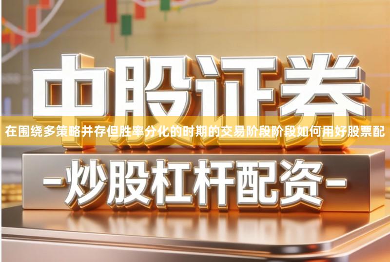 在围绕多策略并存但胜率分化的时期的交易阶段阶段如何用好股票配