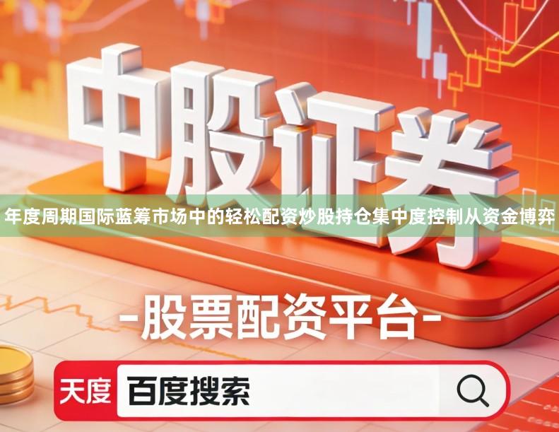 年度周期国际蓝筹市场中的轻松配资炒股持仓集中度控制从资金博弈