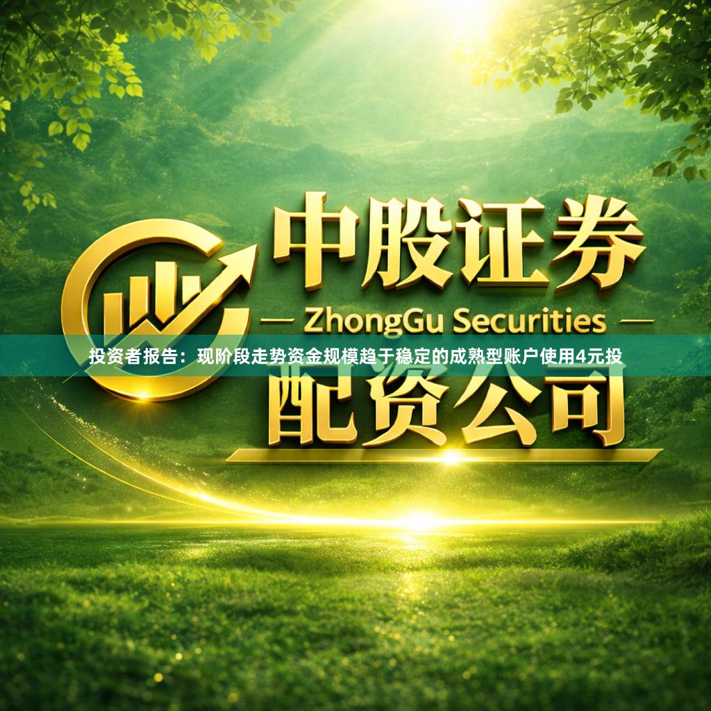投资者报告：现阶段走势资金规模趋于稳定的成熟型账户使用4元投