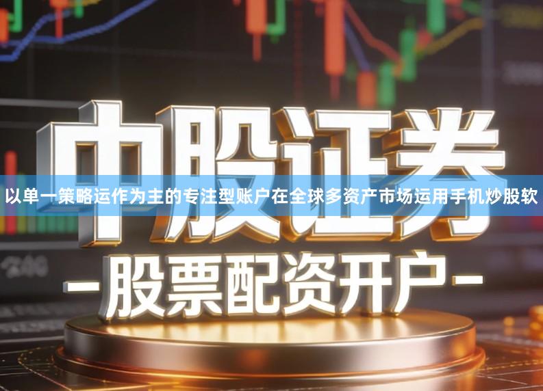 以单一策略运作为主的专注型账户在全球多资产市场运用手机炒股软