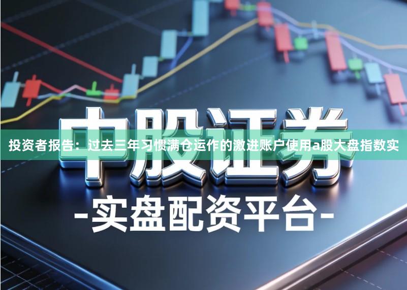 投资者报告：过去三年习惯满仓运作的激进账户使用a股大盘指数实