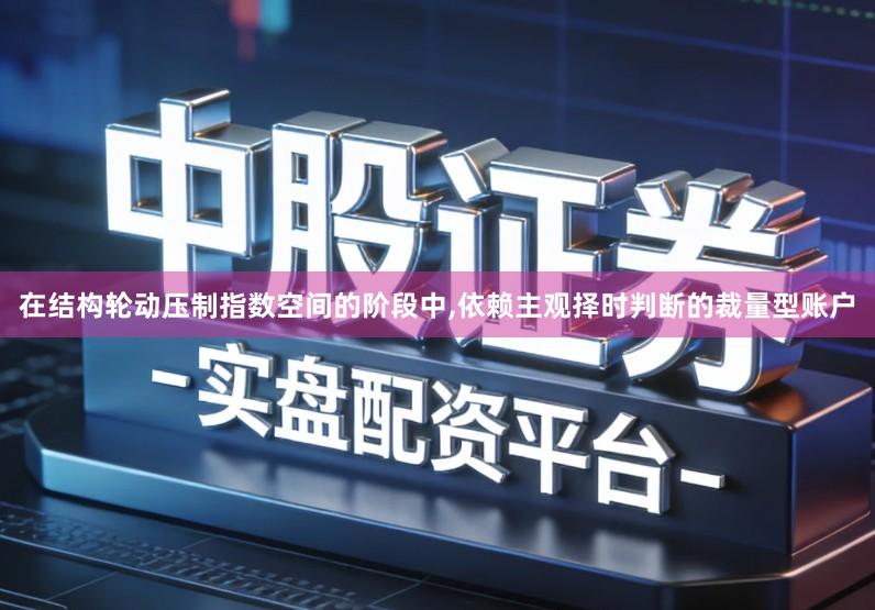 在结构轮动压制指数空间的阶段中,依赖主观择时判断的裁量型账户