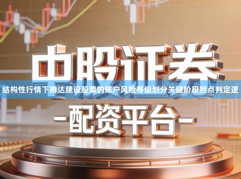 结构性行情下腾达建设股票的账户风险等级划分关键阶段拐点判定逻