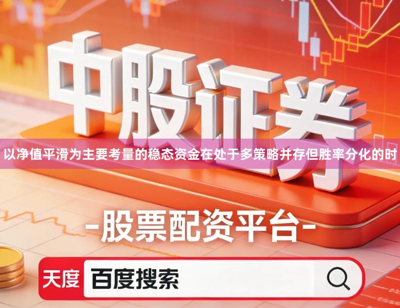 以净值平滑为主要考量的稳态资金在处于多策略并存但胜率分化的时