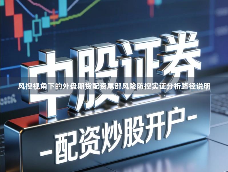 风控视角下的外盘期货配资尾部风险防控实证分析路径说明