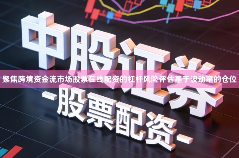 聚焦跨境资金流市场股票在线配资的杠杆风险评估基于波动率的仓位
