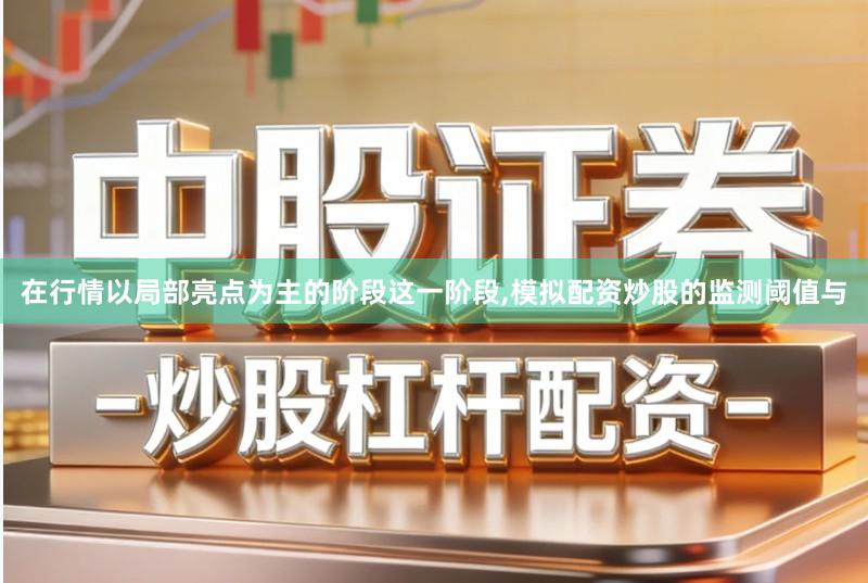 在行情以局部亮点为主的阶段这一阶段,模拟配资炒股的监测阈值与