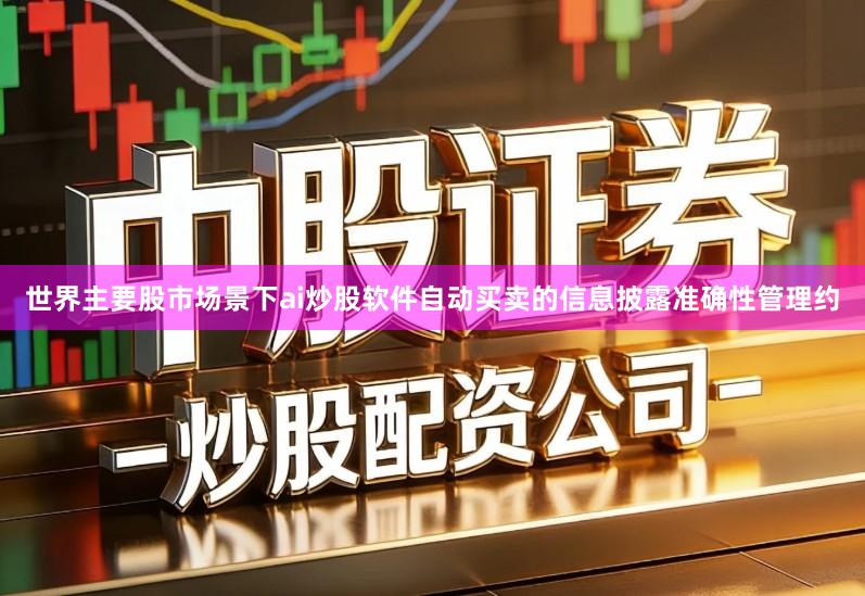 世界主要股市场景下ai炒股软件自动买卖的信息披露准确性管理约
