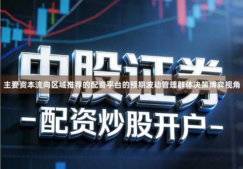 主要资本流向区域推荐的配资平台的预期波动管理群体决策博弈视角