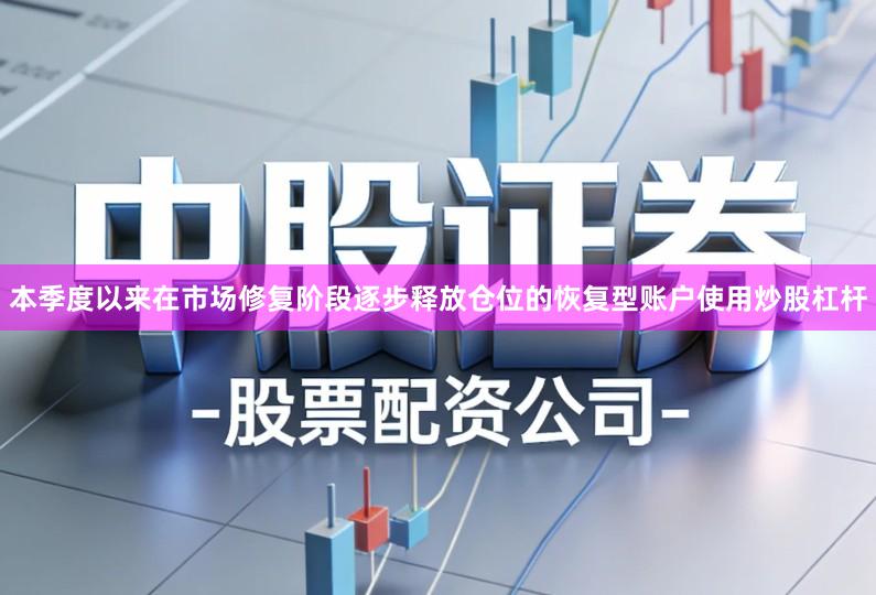 本季度以来在市场修复阶段逐步释放仓位的恢复型账户使用炒股杠杆