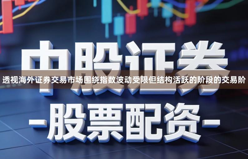 透视海外证券交易市场围绕指数波动受限但结构活跃的阶段的交易阶