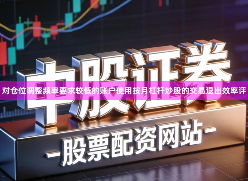 对仓位调整频率要求较低的账户使用按月杠杆炒股的交易退出效率评