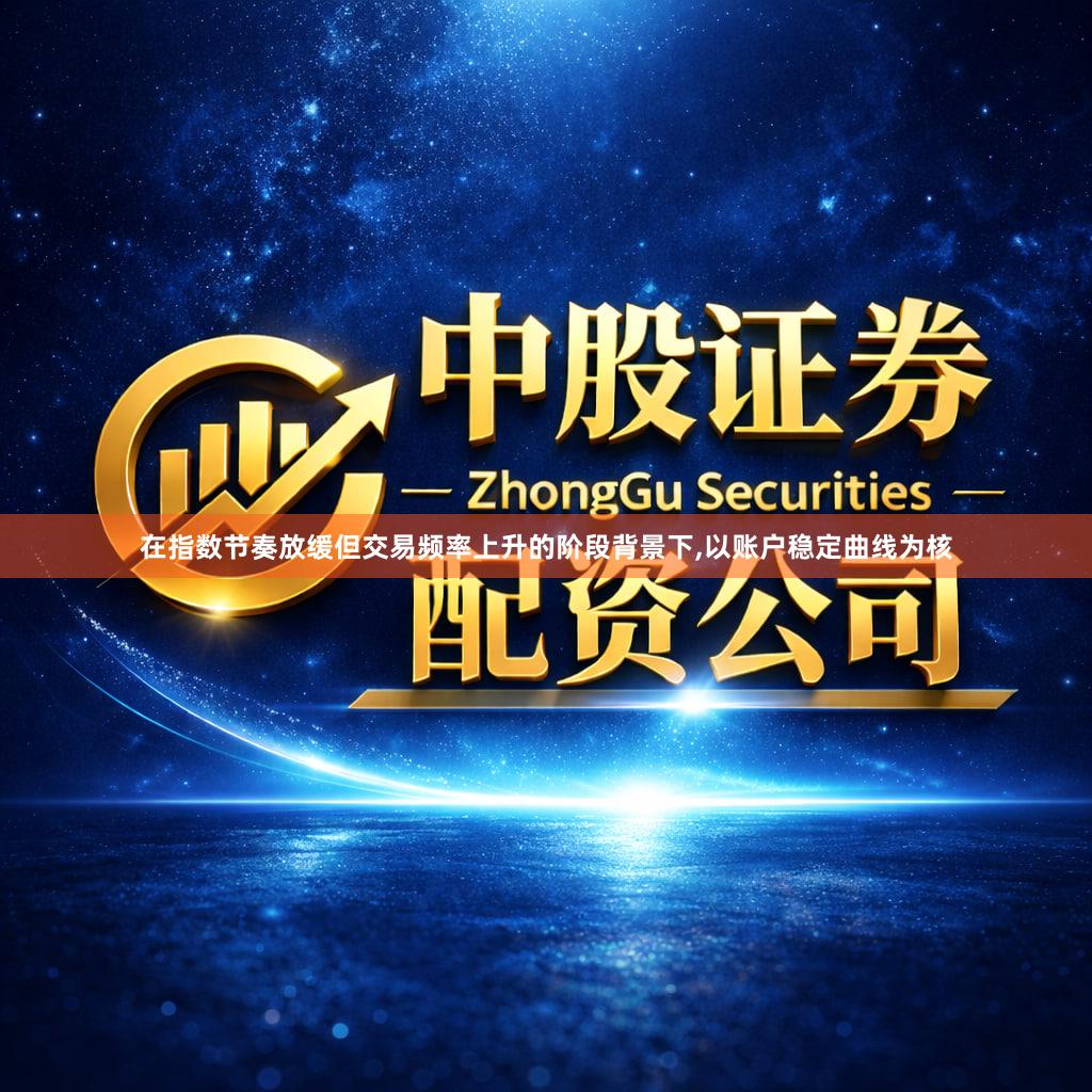 在指数节奏放缓但交易频率上升的阶段背景下,以账户稳定曲线为核