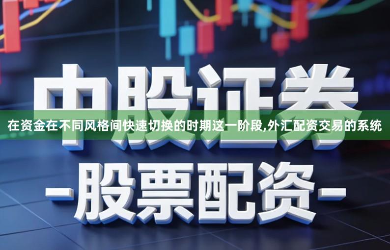 在资金在不同风格间快速切换的时期这一阶段,外汇配资交易的系统
