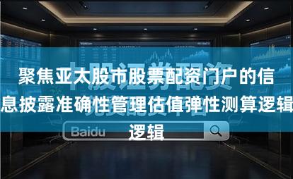 聚焦亚太股市股票配资门户的信息披露准确性管理估值弹性测算逻辑