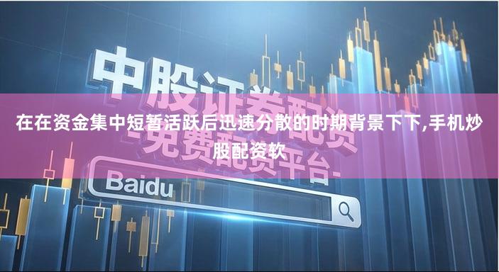 在在资金集中短暂活跃后迅速分散的时期背景下下,手机炒股配资软