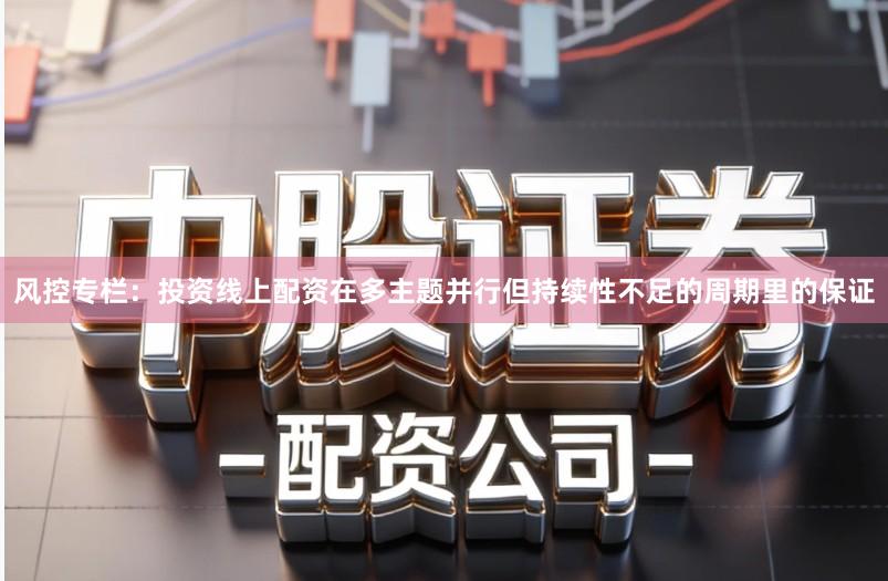 风控专栏：投资线上配资在多主题并行但持续性不足的周期里的保证