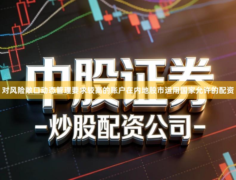 对风险敞口动态管理要求较高的账户在内地股市运用国家允许的配资