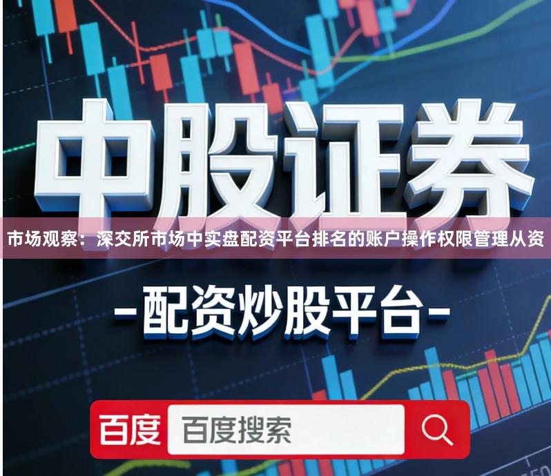 市场观察：深交所市场中实盘配资平台排名的账户操作权限管理从资