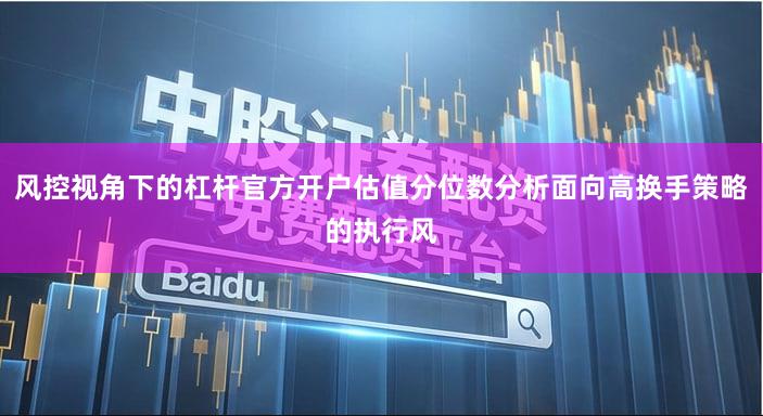风控视角下的杠杆官方开户估值分位数分析面向高换手策略的执行风