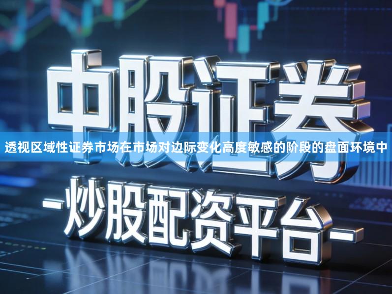 透视区域性证券市场在市场对边际变化高度敏感的阶段的盘面环境中