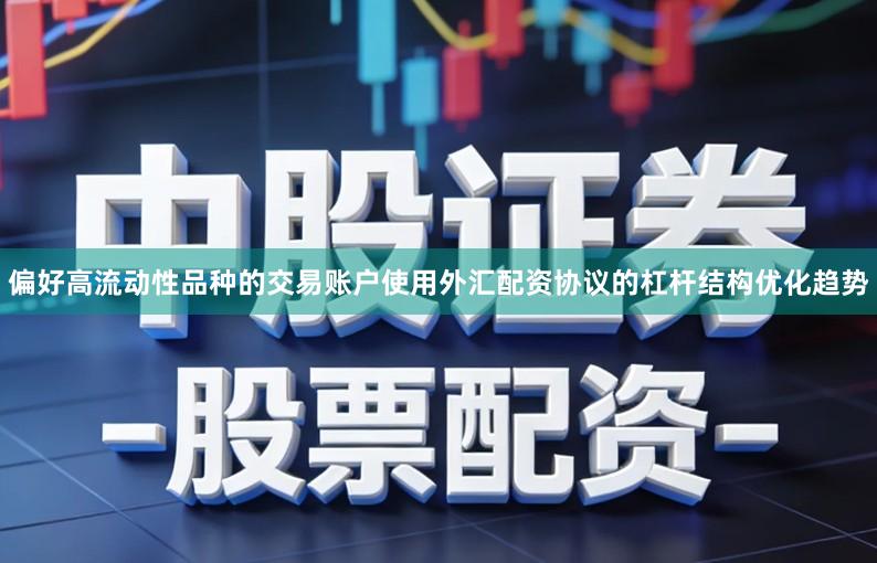 偏好高流动性品种的交易账户使用外汇配资协议的杠杆结构优化趋势