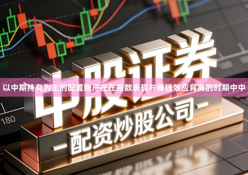 以中期持有为主的配置账户在在指数表现与赚钱效应背离的时期中中