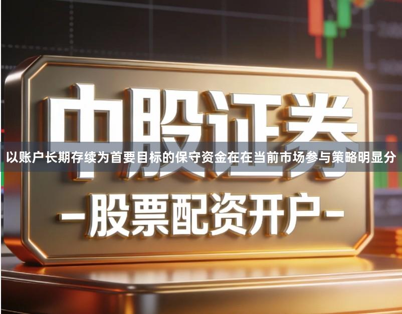 以账户长期存续为首要目标的保守资金在在当前市场参与策略明显分