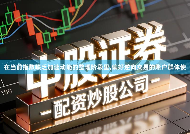 在当前指数缺乏加速动能的整理阶段里,偏好逆向交易的账户群体使