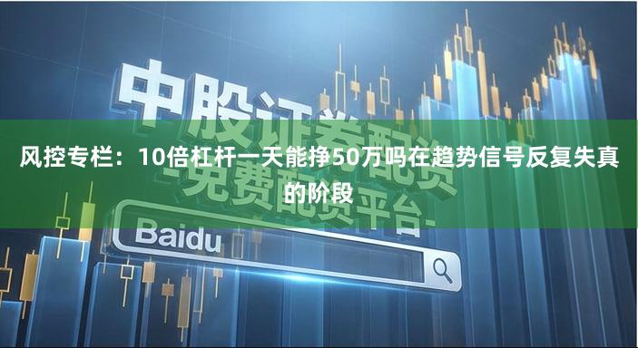 风控专栏：10倍杠杆一天能挣50万吗在趋势信号反复失真的阶段