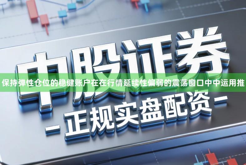 保持弹性仓位的稳健账户在在行情延续性偏弱的震荡窗口中中运用推