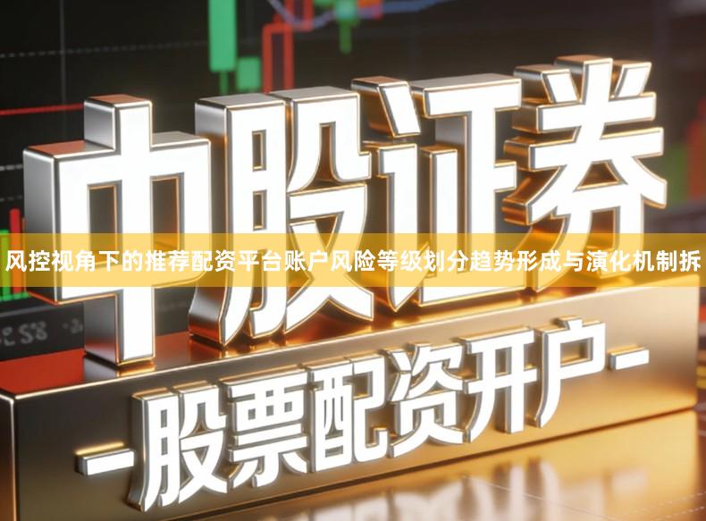 风控视角下的推荐配资平台账户风险等级划分趋势形成与演化机制拆