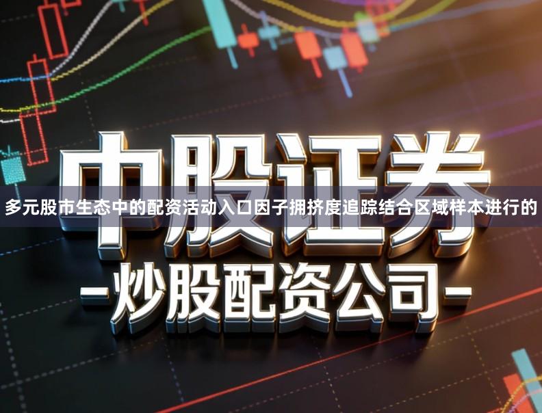 多元股市生态中的配资活动入口因子拥挤度追踪结合区域样本进行的