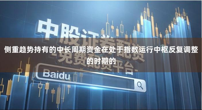 侧重趋势持有的中长周期资金在处于指数运行中枢反复调整的时期的