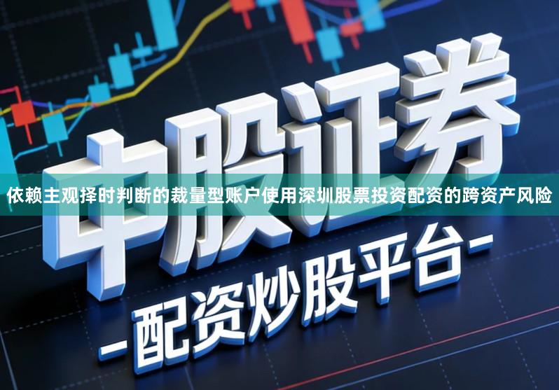 依赖主观择时判断的裁量型账户使用深圳股票投资配资的跨资产风险
