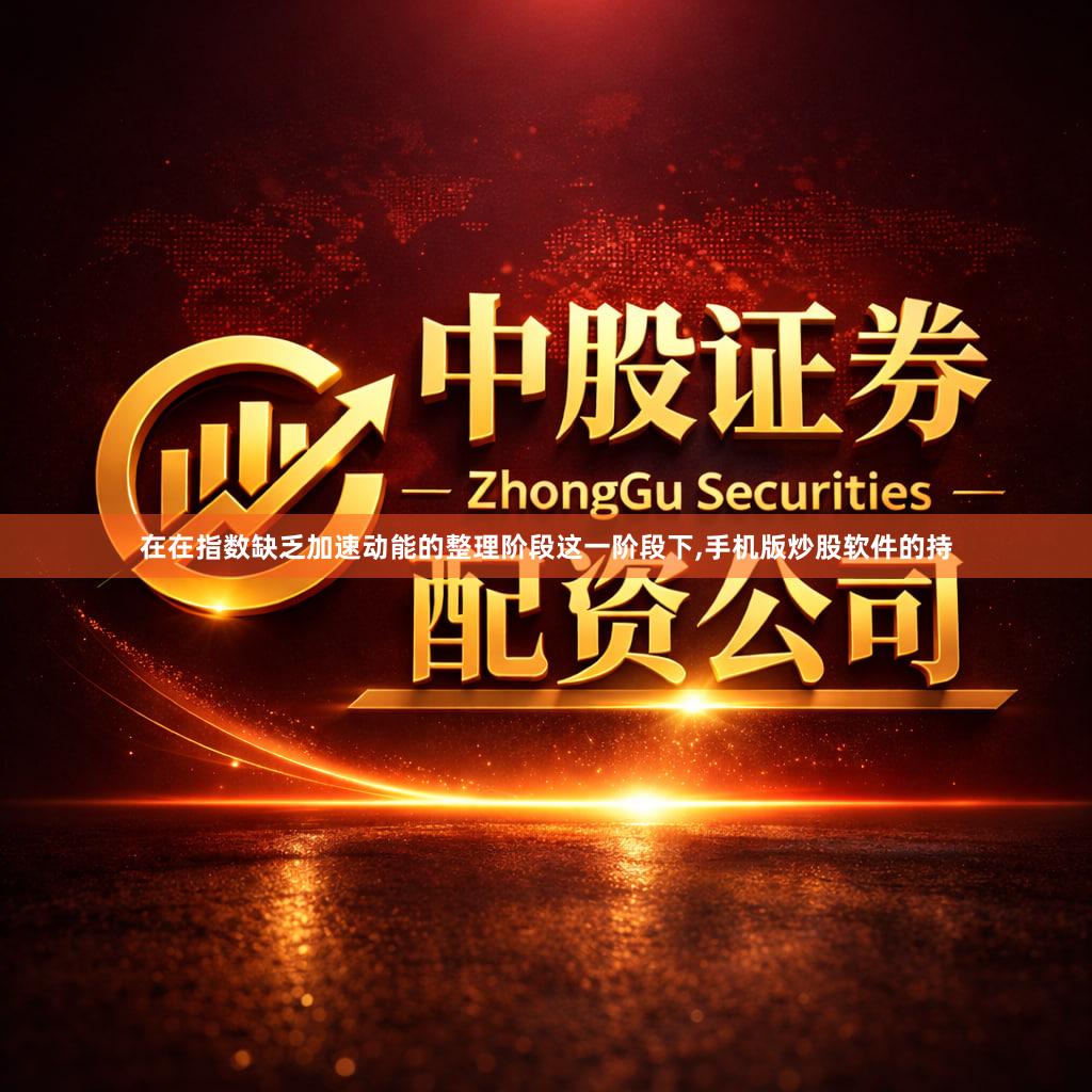 在在指数缺乏加速动能的整理阶段这一阶段下,手机版炒股软件的持