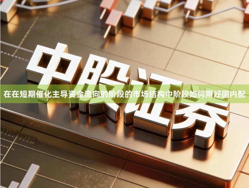 在在短期催化主导资金流向的阶段的市场结构中阶段如何用好国内配