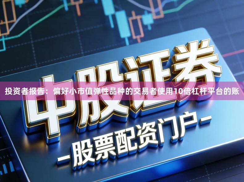 投资者报告：偏好小市值弹性品种的交易者使用10倍杠杆平台的账
