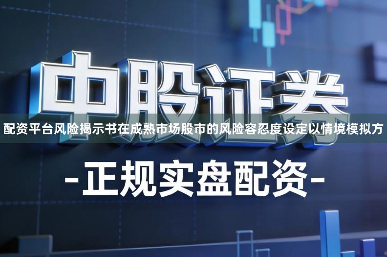 配资平台风险揭示书在成熟市场股市的风险容忍度设定以情境模拟方